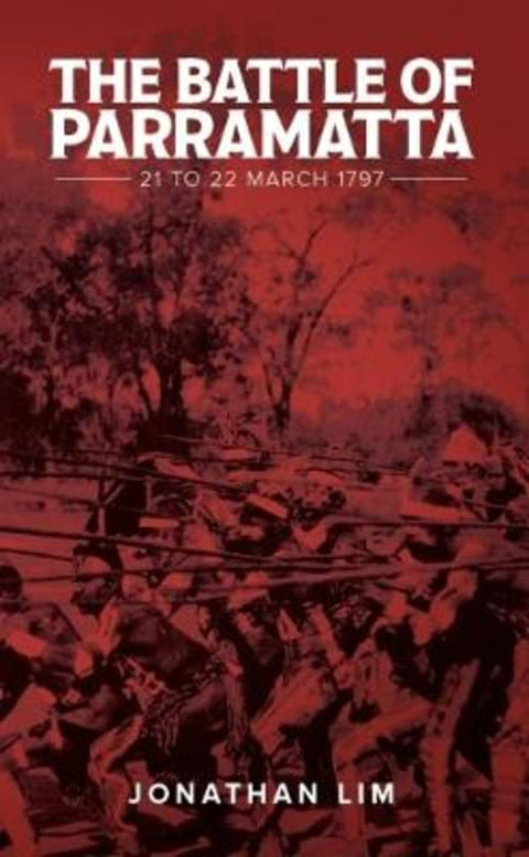 The Battle of Parramatta 21 to 22 March 1797 by Jonathan Lim - 9781925333800