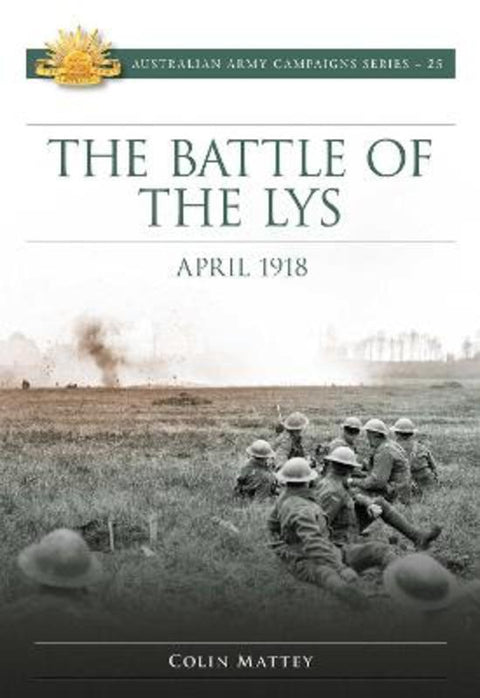 The Battle of the Lys April 1918 : Volume 25 by Colin Mattey - 9781925675948