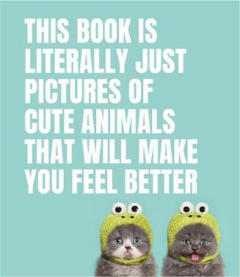 This Book Is Literally Just Pictures of Cute Animals That Will Make You Feel Better by Smith Street Books - 9781925811186