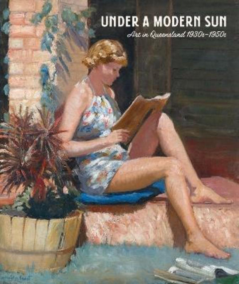 Under a Modern Sun: Art in Queensland 1930s-1950s - 9781925922202