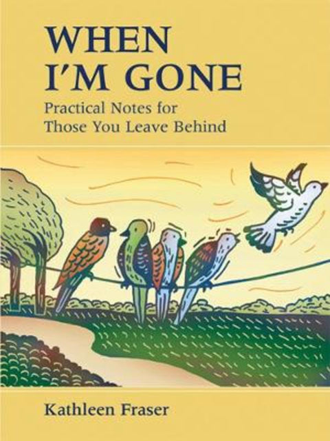 When I'm Gone: Practical Notes for Those You Leave Behind by Kathleen Fraser - 9781990140013