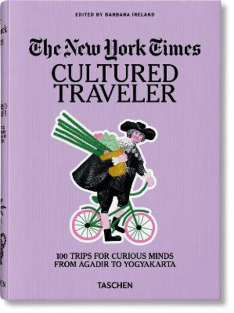 The New York Times. Cultured Traveler. 100 Trips for Curious Minds from Agadir to Yogyakarta by Barbara Ireland - 9783836571739