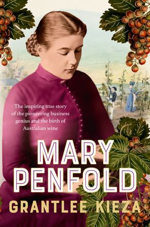 Mary Penfold: The true story of the great Australian winemaker, from the bestselling award-winning author of SISTER VIV and MR AND MRS GOULD