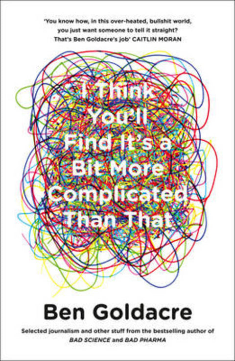 I Think You'll Find It's a Bit More Complicated Than That by Ben Goldacre - 9780007505142