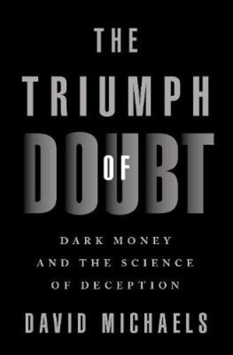 The Triumph of Doubt by David Michaels (Professor of Environmental and Occupational Health, Professor of Environmental and Occupational Health, George Washington University Milken Institute School of Public Health) - 9780190922665