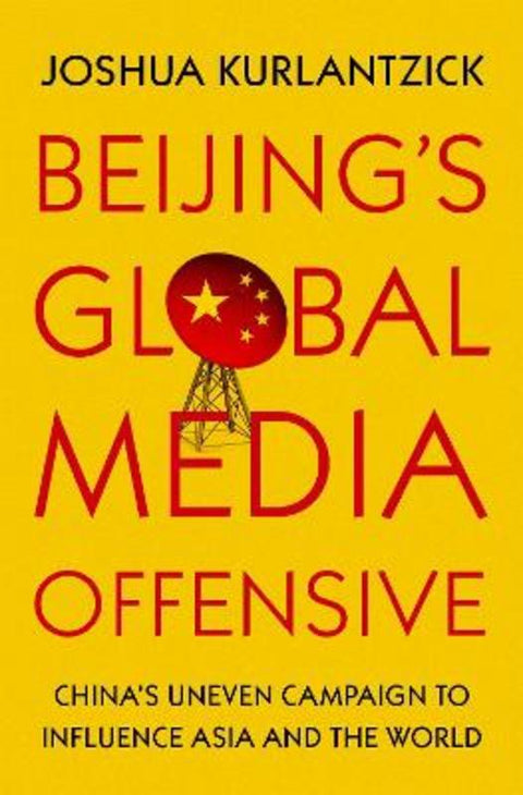 Beijing's Global Media Offensive by Joshua Kurlantzick (Senior Fellow, Senior Fellow, Council on Foreign Relations) - 9780197515761