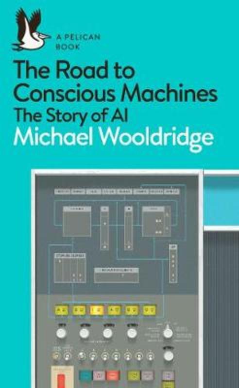 The Road to Conscious Machines by Michael Wooldridge - 9780241333907