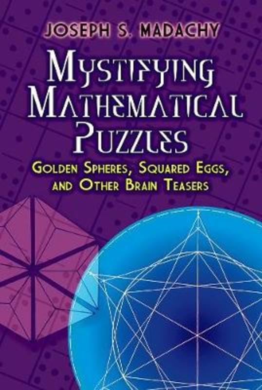 Mystifying Mathematical Puzzles: Golden Spheres, Squared Eggs, and Other Brainteasers by JosephS. Madachy - 9780486825076