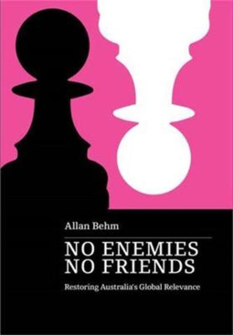No Enemies, No Friends: Restoring Australia's Global Relevance by Allan Behm - 9780645248029