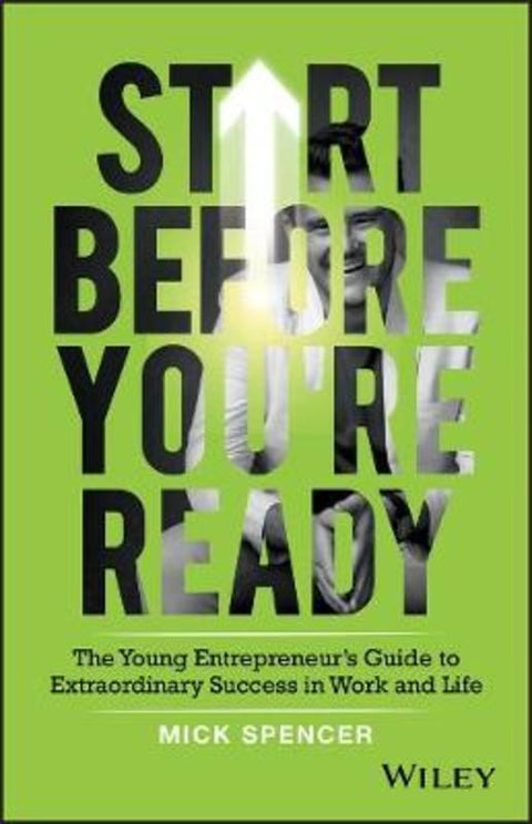Start Before You're Ready - The young entrepreneur s guide to extraordinary success in work and life by M Spencer - 9780730366263