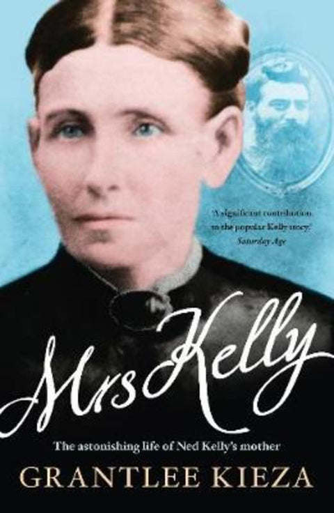 Mrs Kelly: The astonishing life of outlaw Ned Kelly's mother, from the bestselling award-winning author of THE REMARKABLE MRS REIBEY, SISTER VIV and HUDSON FYSH by Grantlee Kieza - 9780733338717