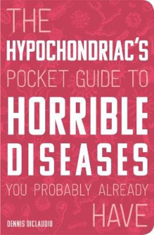 The Hypochondriac's Pocket Guide to Horrible Diseases You Probably Already Have by Dennis DiClaudio - 9780760366349