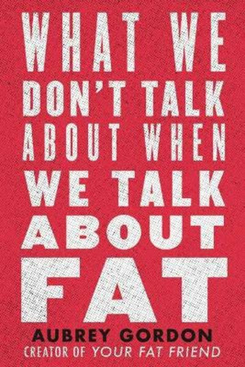 What We Don't Talk About When We Talk About Fat by Aubrey Gordon - 9780807014776