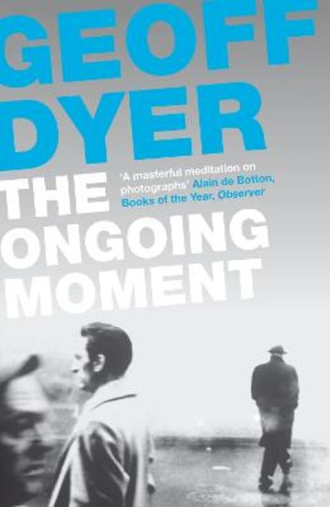 The Ongoing Moment by Geoff Dyer - 9780857864017
