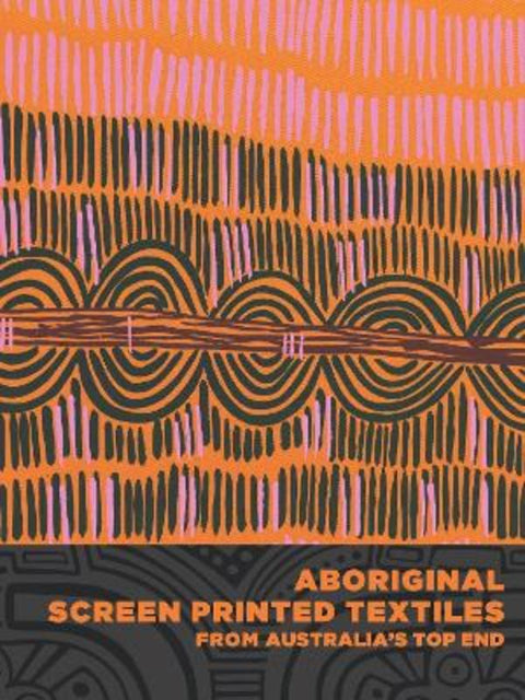 Aboriginal Screen-Printed Textiles from Australia's Top End by Joanna Barrkman - 9780998044507