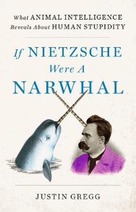 If Nietzsche Were a Narwhal by Justin Gregg - 9781399712507