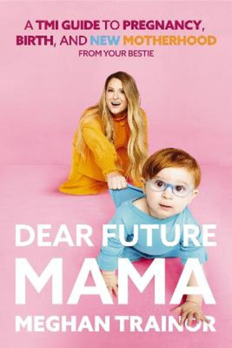 Dear Future Mama: A TMI Guide to Pregnancy, Birth, and Motherhood from Your Bestie by Meghan Trainor - 9781400247356