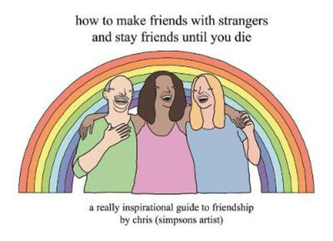 How to Make Friends With Strangers and Stay Friends Until You Die by Chris (Simpsons Artist) - 9781409197119