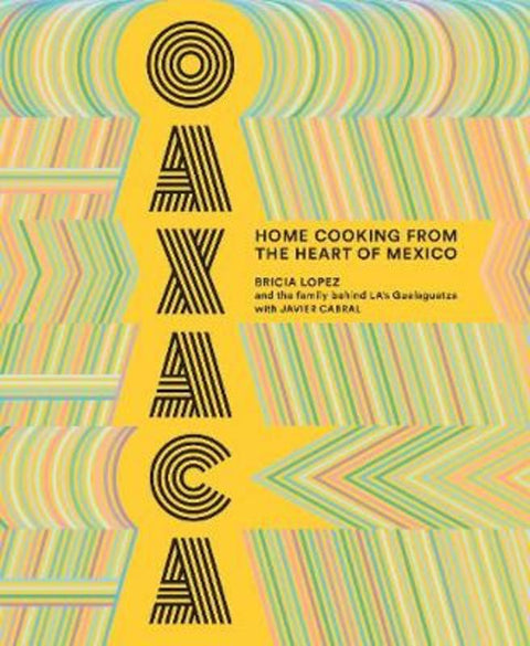 Oaxaca: The Food of the Region, and of LA's legendary restaurant Guelaguetza by Bricia Lopez - 9781419735424