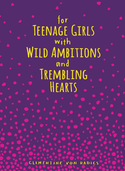 For Teenage Girls With Wild Ambitions and Trembling Hearts by Clementine von Radics - 9781449479701