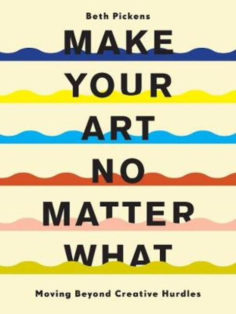 Make Your Art No Matter What by Beth Pickens - 9781452182957