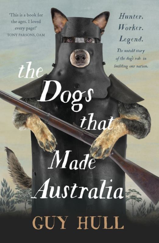 The Dogs that Made Australia by Guy Hull - 9781460756454