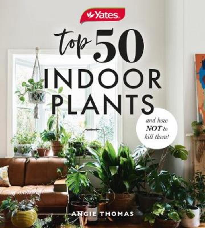 Yates Top 50 Indoor Plants And How Not To Kill Them! by Angela Thomas - 9781460757345