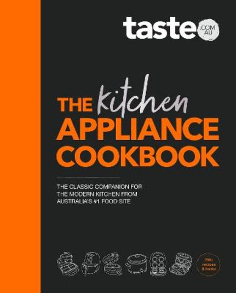 The Kitchen Appliance Cookbook: The only book you need for appliance cooking from Australia's #1 food site taste.com.au by taste. com. au - 9781460762905