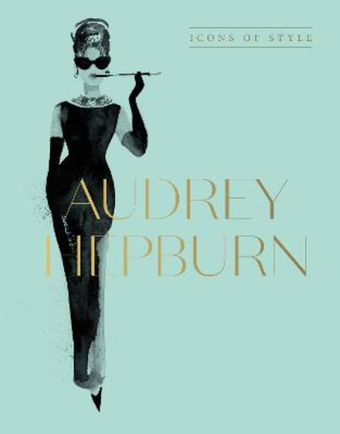 Audrey Hepburn: Icons Of Style, for fans of Megan Hess, The Little Books of Fashion and The Complete Catwalk Collections by Harper by Design - 9781460763834