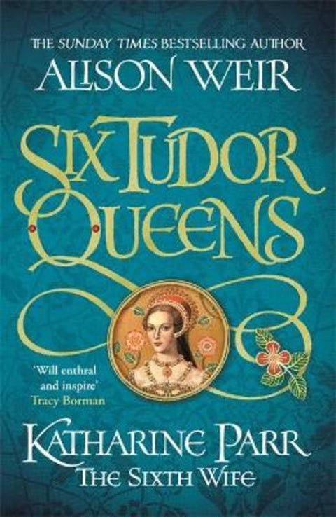 Six Tudor Queens: Katharine Parr, The Sixth Wife by Alison Weir - 9781472227836