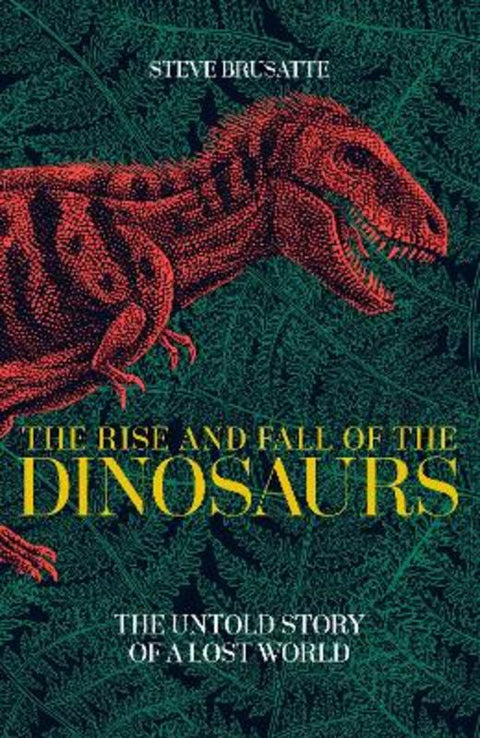 The Rise and Fall of the Dinosaurs by Steve Brusatte - 9781509830077