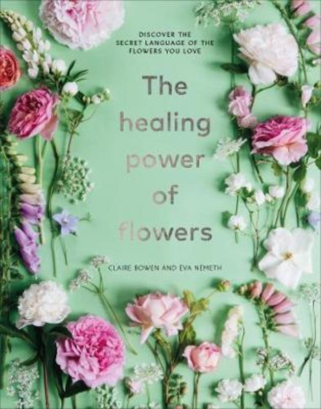 The Healing Power of Flowers by Claire Bowen - 9781529108132