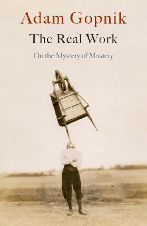 The Real Work by Adam Gopnik - 9781529414639
