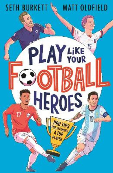 Play Like Your Football Heroes: Pro tips for becoming a top player by Matt Oldfield - 9781529500295