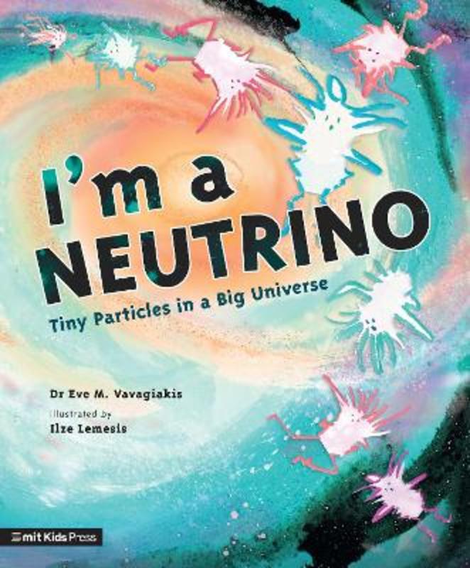 I'm a Neutrino: Tiny Particles in a Big Universe by Dr. Eve M. Vavagiakis - 9781529506334