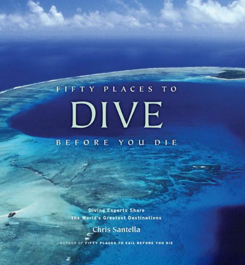 Fifty Places to Dive Before You Die: Diving Experts Share the World's Greatest Destinations by Chris Santella - 9781584797104