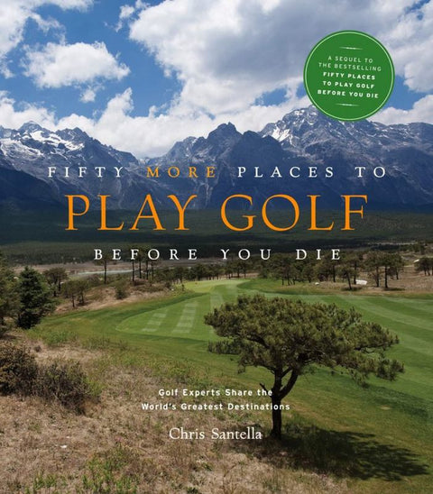 Fifty More Places to Play Golf Before You Die: Golf Experts Share the World's Greatest Destinations by Chris Santella - 9781584797937