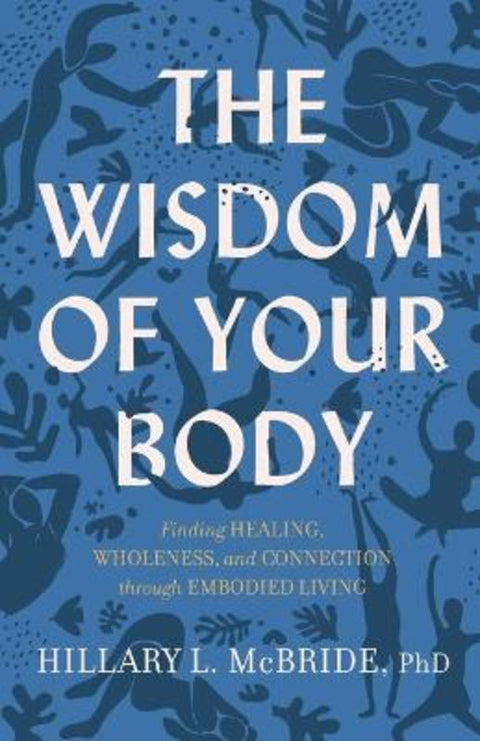 The Wisdom of Your Body - Finding Healing, Wholeness, and Connection through Embodied Living by Hillary L. Phd Mcbride - 9781587435522