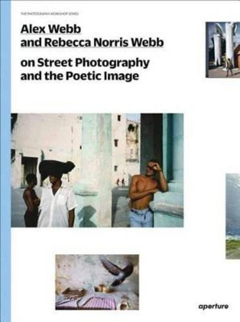 Alex Webb and Rebecca Norris Webb on Street Photography and the Poetic Image by Alex Webb - 9781597112574