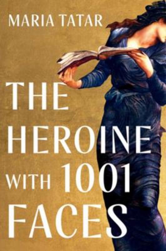The Heroine with 1001 Faces by Maria Tatar (Harvard University) - 9781631498817