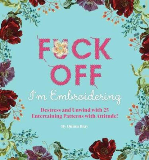 Fuck Off, I'm Embroidering: The Stitch with Attitude Kit with 25 Snarky Embroidery Patterns by Quinn Bray - 9781646430734