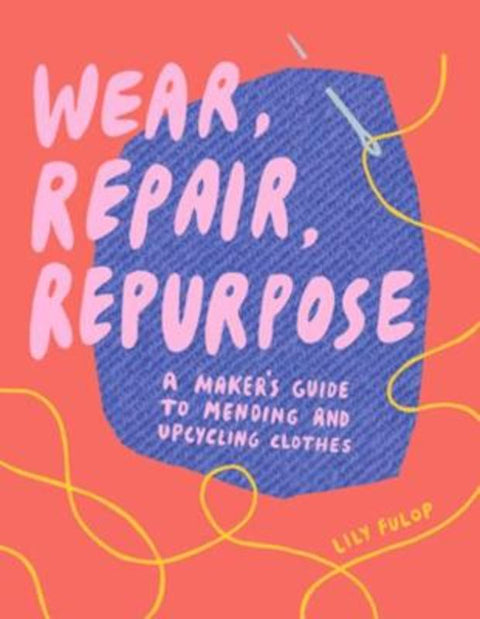 Wear, Repair, Repurpose by Lily Fulop - 9781682684344