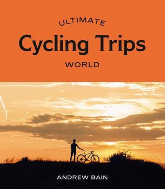 Ultimate Cycling Trips: World by Andrew Bain - 9781741176964