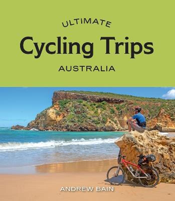 Ultimate Cycling Trips: Australia by Andrew Bain - 9781741177756