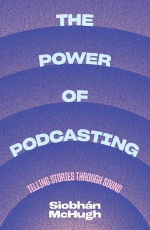 The Power of Podcasting by Siobhan McHugh - 9781742237022