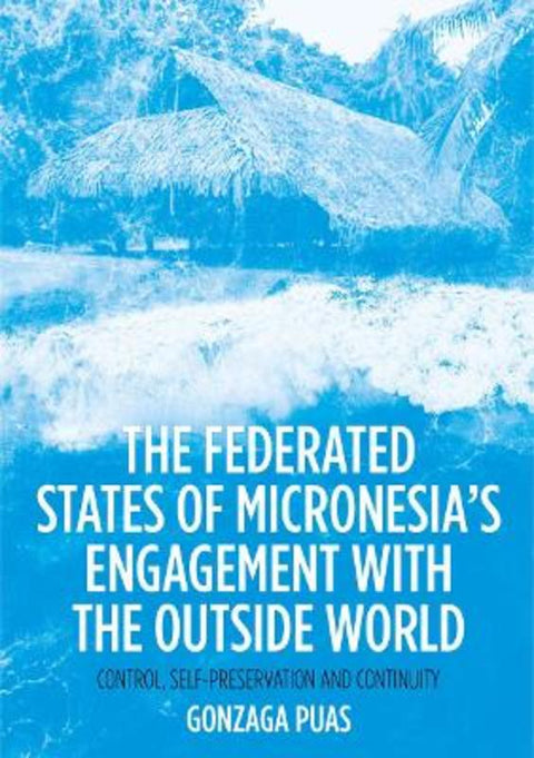 The Federated States of Micronesia's Engagement with the Outside World by Gonzaga Puas - 9781760464646