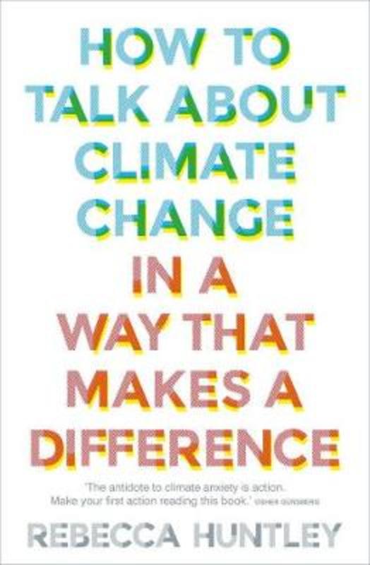 How to Talk About Climate Change in a Way That Makes a Difference by Rebecca Huntley - 9781760525361