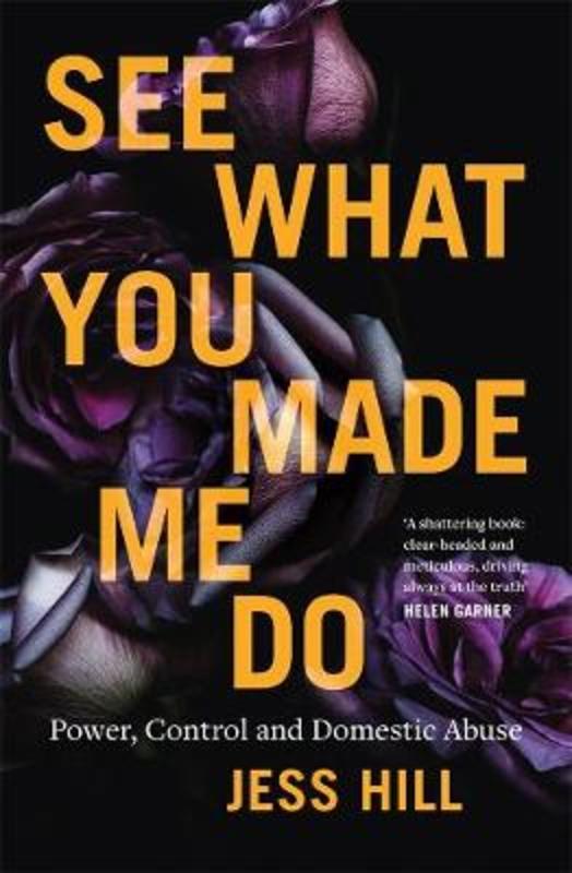 See What You Made Me Do: Power, Control and Domestic Abuse by Jess Hill - 9781760641405