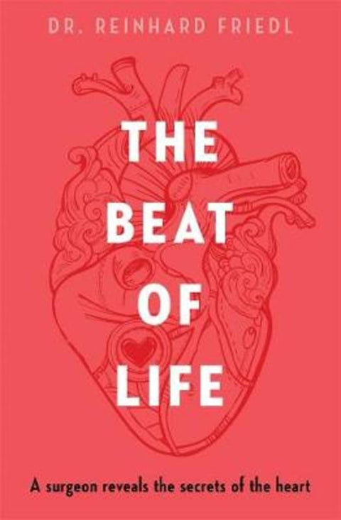 The Beat of Life: A surgeon reveals the secrets of the heart by Reinhard Friedl - 9781760642570