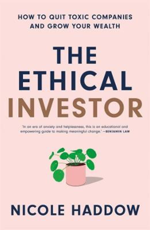 The Ethical Investor: How to Quit Toxic Companies and Grow Your Wealth by Nicole Haddow - 9781760642693